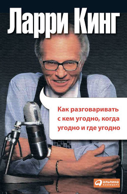Читать онлайн книгу Как разговаривать с кем угодно, когда угодно, где угодно автор Кинг Ларри Книга Как разговаривать с кем угодно, когда угодно, где угодно