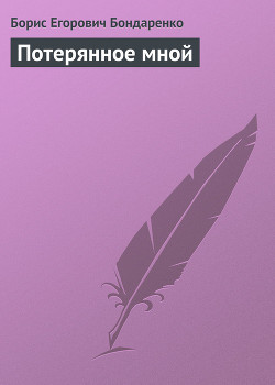Читать онлайн книгу Потерянное мной автор Бондаренко Борис Егорович Книга Потерянное мной