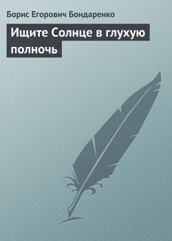 Читать онлайн книгу Ищите Солнце в глухую полночь автор Бондаренко Борис Егорович Книга Ищите Солнце в глухую полночь