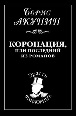 Читать онлайн книгу Коронация, или Последний из романов автор Акунин Борис Книга Коронация, или Последний из романов