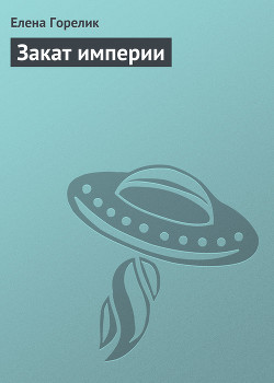Читать онлайн книгу Закат империи автор Горелик Елена Валериевна Книга Закат империи