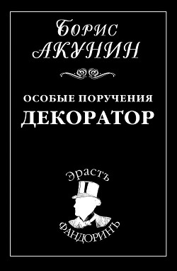 Читать онлайн книгу Особые поручения: Декоратор автор Акунин Борис Книга Особые поручения: Декоратор