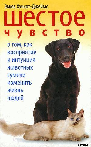 Читать онлайн книгу Шестое чувство. О том, как восприятие и интуиция животных сумели изменить жизнь людей автор Хэчкот-Джеймс Эмма Книга Шестое чувство. О том, как восприятие и интуиция животных сумели изменить жизнь людей