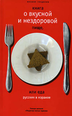 Читать онлайн книгу Книга о вкусной и нездоровой пище, или Еда русских в Израиле автор Генделев Михаил Книга Книга о вкусной и нездоровой пище, или Еда русских в Израиле