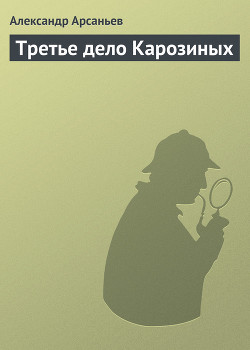 Читать онлайн книгу Третье дело Карозиных автор Арсаньев Александр Книга Третье дело Карозиных