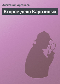 Читать онлайн книгу Второе дело Карозиных автор Арсаньев Александр Книга Второе дело Карозиных