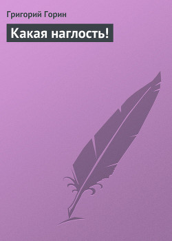 Читать онлайн книгу Какая наглость! автор Горин Григорий Израилевич Книга Какая наглость!