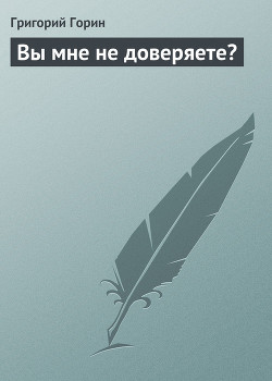 Читать онлайн книгу Вы мне не доверяете? автор Горин Григорий Израилевич Книга Вы мне не доверяете?