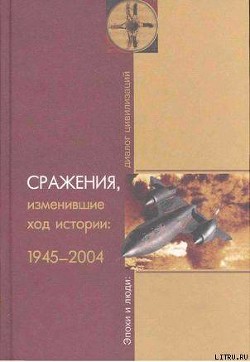 Читать онлайн книгу Сражения, изменившие ход истории 1945-2004 автор Степанов Юрий Геннадиевич Книга Сражения, изменившие ход истории 1945-2004