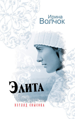 Читать онлайн книгу Элита. Взгляд свысока автор Волчок Ирина Книга Элита. Взгляд свысока
