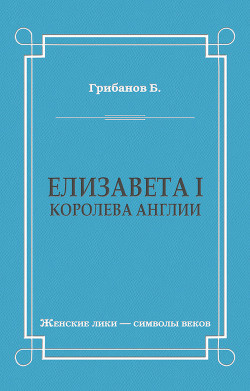 Читать онлайн книгу Елизавета I, королева Англии автор Грибанов Борис Тимофеевич Книга Елизавета I, королева Англии