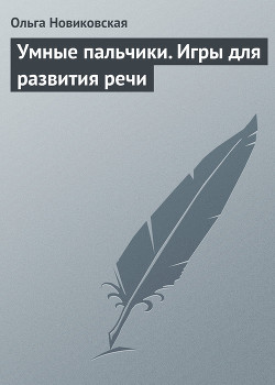 Читать онлайн книгу Умные пальчики. Игры для развития речи автор Новиковская Ольга Книга Умные пальчики. Игры для развития речи