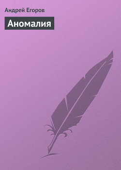 Читать онлайн книгу Аномалия автор Егоров Андрей Игоревич Книга Аномалия