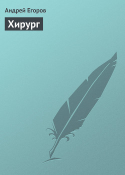 Читать онлайн книгу Хирург автор Егоров Андрей Игоревич Книга Хирург