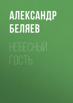 Читать онлайн книгу Небесный гость (Сборник) автор Беляев Александр Романович Книга Небесный гость (Сборник)