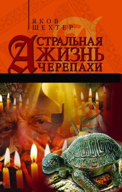 Читать онлайн книгу Астральная жизнь черепахи. Наброски эзотерической топографии. Книга первая автор Шехтер Яков Книга Астральная жизнь черепахи. Наброски эзотерической топографии. Книга первая
