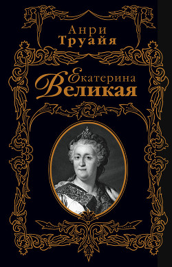 Читать онлайн книгу Екатерина Великая автор Труайя Анри Книга Екатерина Великая