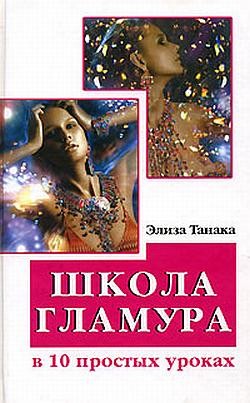 Читать онлайн книгу Школа гламура в 10 простых уроках автор Танака Элиза Книга Школа гламура в 10 простых уроках