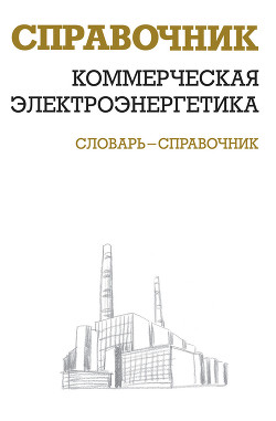 Читать онлайн книгу Коммерческая электроэнергетика: словарь-справочник автор Красник Валентин Викторович Книга Коммерческая электроэнергетика: словарь-справочник