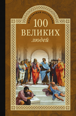 Читать онлайн книгу 100 великих людей автор Мусский Сергей Анатольевич Книга 100 великих людей