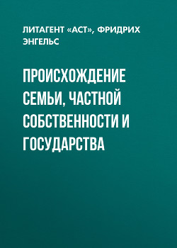 Читать онлайн книгу ПРОИСХОЖДЕНИЕ СЕМЬИ, ЧАСТНОЙ СОБСТВЕННОСТИ И ГОСУДАРСТВА автор Энгельс Фридрих Книга ПРОИСХОЖДЕНИЕ СЕМЬИ, ЧАСТНОЙ СОБСТВЕННОСТИ И ГОСУДАРСТВА