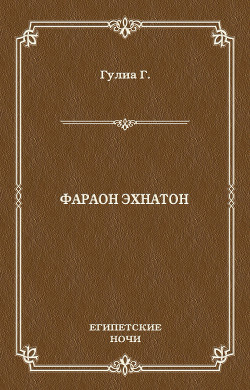 Читать онлайн книгу Фараон Эхнатон автор Гулиа Георгий Дмитриевич Книга Фараон Эхнатон