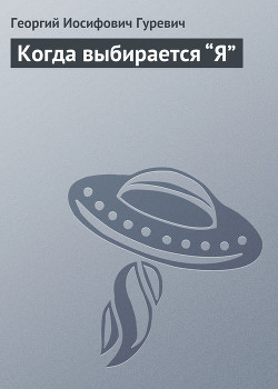 Читать онлайн книгу Когда выбирается “Я” автор Гуревич Георгий Иосифович Книга Когда выбирается “Я”