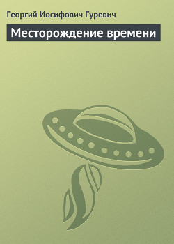 Читать онлайн книгу Месторождение времени автор Гуревич Георгий Иосифович Книга Месторождение времени