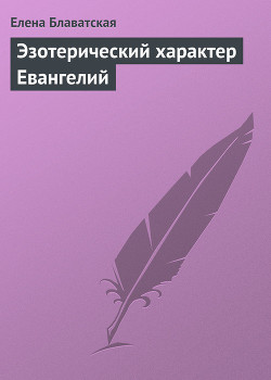 Читать онлайн книгу Эзотерический характер Евангелий автор Блаватская Елена Петровна Книга Эзотерический характер Евангелий