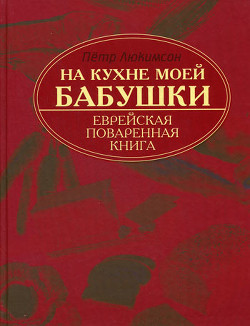 Читать онлайн книгу На кухне моей бабушки: еврейская поваренная книга автор Люкимсон Петр Книга На кухне моей бабушки: еврейская поваренная книга