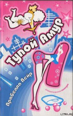 Читать онлайн книгу Тупой Амур автор Вейр Арабелла Книга Тупой Амур