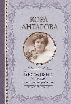 Читать онлайн книгу Две жизни, том 1, часть 1 автор Антарова Конкордия (Кора) Евгеньевна Книга Две жизни, том 1, часть 1
