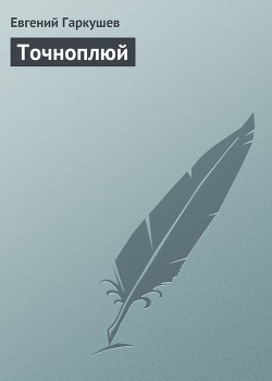 Читать онлайн книгу Точноплюй автор Гаркушев Евгений Николаевич Книга Точноплюй