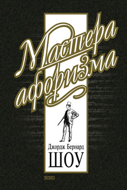 Читать онлайн книгу Джордж Бернард Шоу. Афоризмы автор Шоу Бернард Джордж Книга Джордж Бернард Шоу. Афоризмы