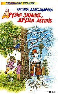 Читать онлайн книгу Друзья зимние, друзья летние автор Александрова Татьяна Книга Друзья зимние, друзья летние