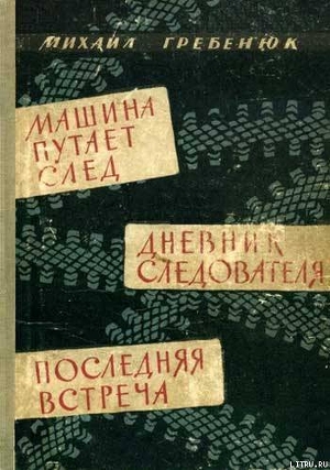 Книга Машина путает след. Дневник следователя. Последняя встреча. Повести