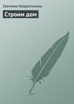 Читать онлайн книгу Строим дом автор Хворостухина Светлана Александровна Книга Строим дом