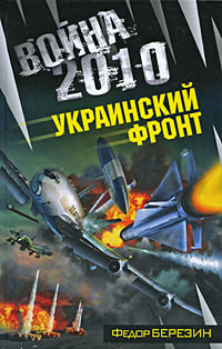 Читать онлайн книгу Война 2010: Украинский фронт автор Березин Федор Дмитриевич Книга Война 2010: Украинский фронт