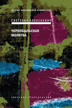Читать онлайн книгу Чернобыльская молитва. Хроника будущего автор Алексиевич Светлана Александровна Книга Чернобыльская молитва. Хроника будущего