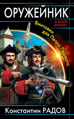 Читать онлайн книгу Оружейник. Винтовки для Петра Первого автор Радов Константин М. Книга Оружейник. Винтовки для Петра Первого