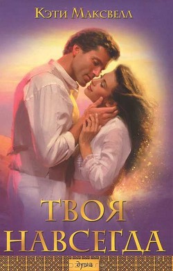 Читать онлайн книгу Твоя навсегда автор Максвелл Кэти Книга Твоя навсегда