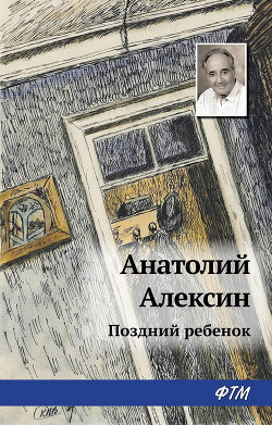Читать онлайн книгу Поздний ребенок автор Алексин Анатолий Георгиевич Книга Поздний ребенок