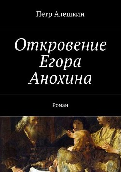 Читать онлайн книгу Откровение Егора Анохина автор Алешкин Петр Книга Откровение Егора Анохина