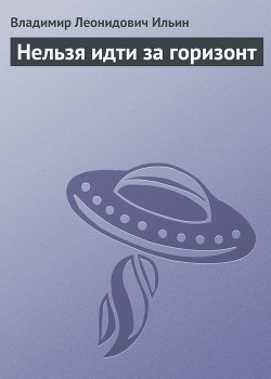 Читать онлайн книгу Нельзя идти за горизонт автор Ильин Владимир Леонидович Книга Нельзя идти за горизонт