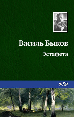 Читать онлайн книгу Эстафета автор Быков Василь Владимирович Книга Эстафета