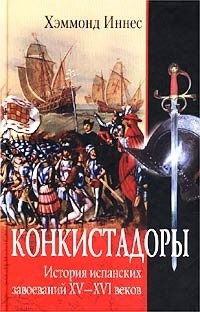 Читать онлайн книгу Конкистадоры. История испанских завоеваний XV–XVI веков автор Иннес Хэммонд Книга Конкистадоры. История испанских завоеваний XV–XVI веков