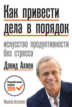 Читать онлайн книгу Как привести дела в порядок. Искусство продуктивности без стресса автор Аллен Дэвид Книга Как привести дела в порядок. Искусство продуктивности без стресса
