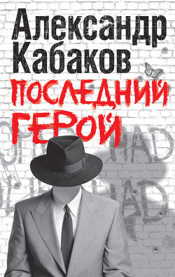 Читать онлайн книгу Последний герой автор Кабаков Александр Абрамович Книга Последний герой
