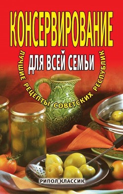 Читать онлайн книгу Консервирование для всей семьи. Лучшие рецепты советских республик автор Башкуева М. Д. Книга Консервирование для всей семьи. Лучшие рецепты советских республик