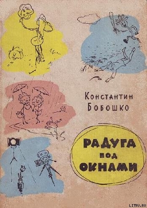 Читать онлайн книгу Радуга под окнами автор Бобошко Константин Клементьевич Книга Радуга под окнами
